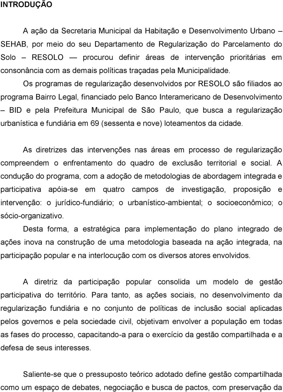 Os programas de regularização desenvolvidos por RESOLO são filiados ao programa Bairro Legal, financiado pelo Banco Interamericano de Desenvolvimento BID e pela Prefeitura Municipal de São Paulo, que