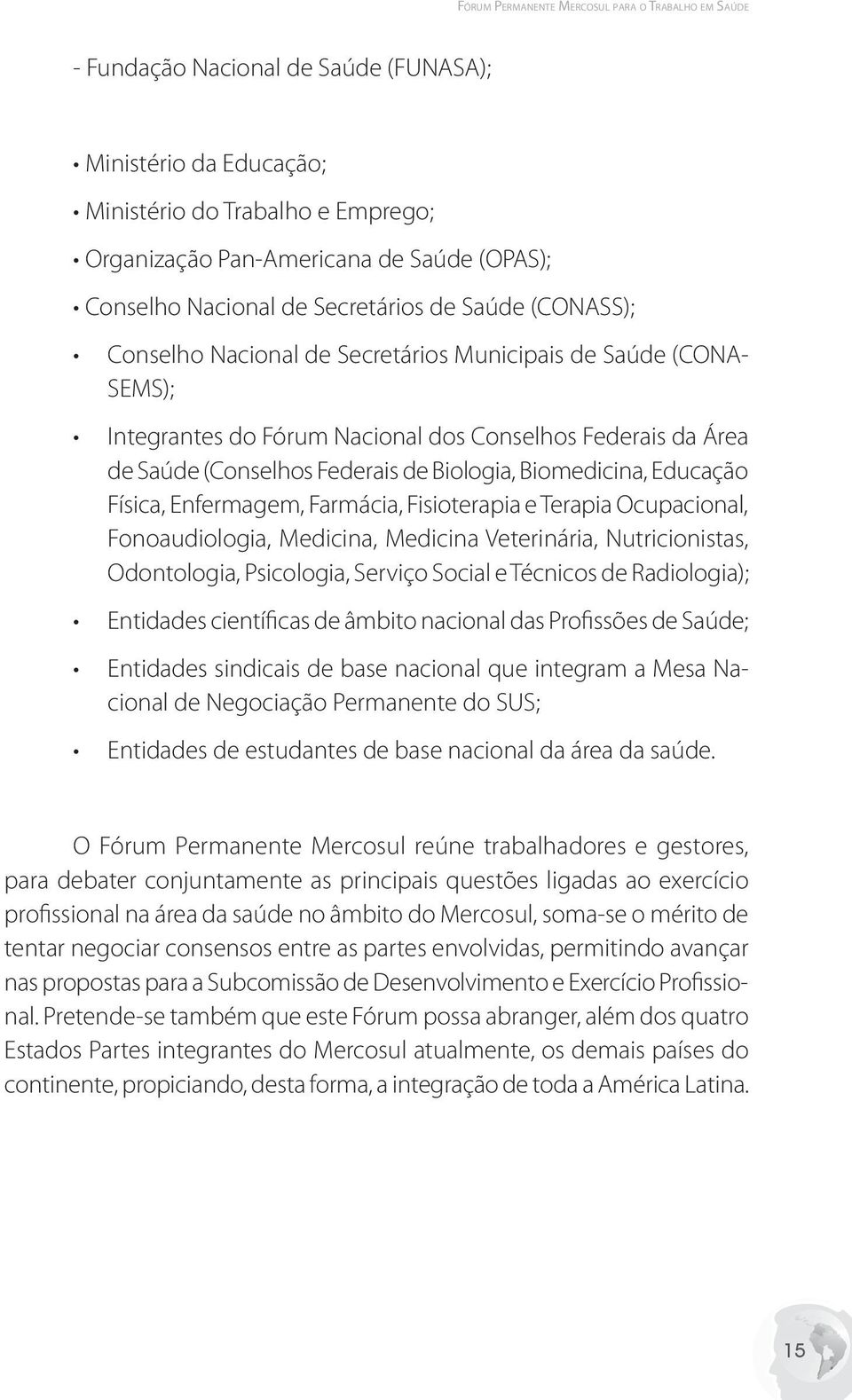 federais.de.biologia,.biomedicina,.educação. Física,.Enfermagem,.Farmácia,.Fisioterapia.e.Terapia.Ocupacional,. Fonoaudiologia,. Medicina,. Medicina.Veterinária,. Nutricionistas,. Odontologia,.