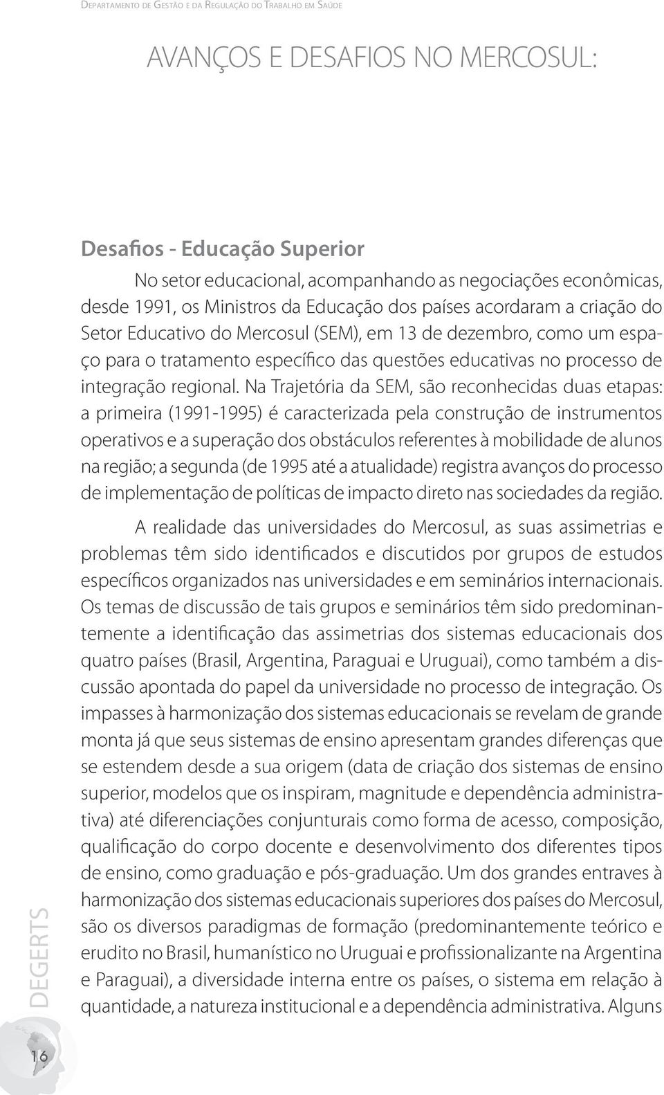 processo.de. integração.regional..na.trajetória.da.sem,.são.reconhecidas.duas.etapas:. a.primeira.(1991-1995).é.caracterizada.pela.construção.de.instrumentos. operativos.e.a.superação.dos.obstáculos.