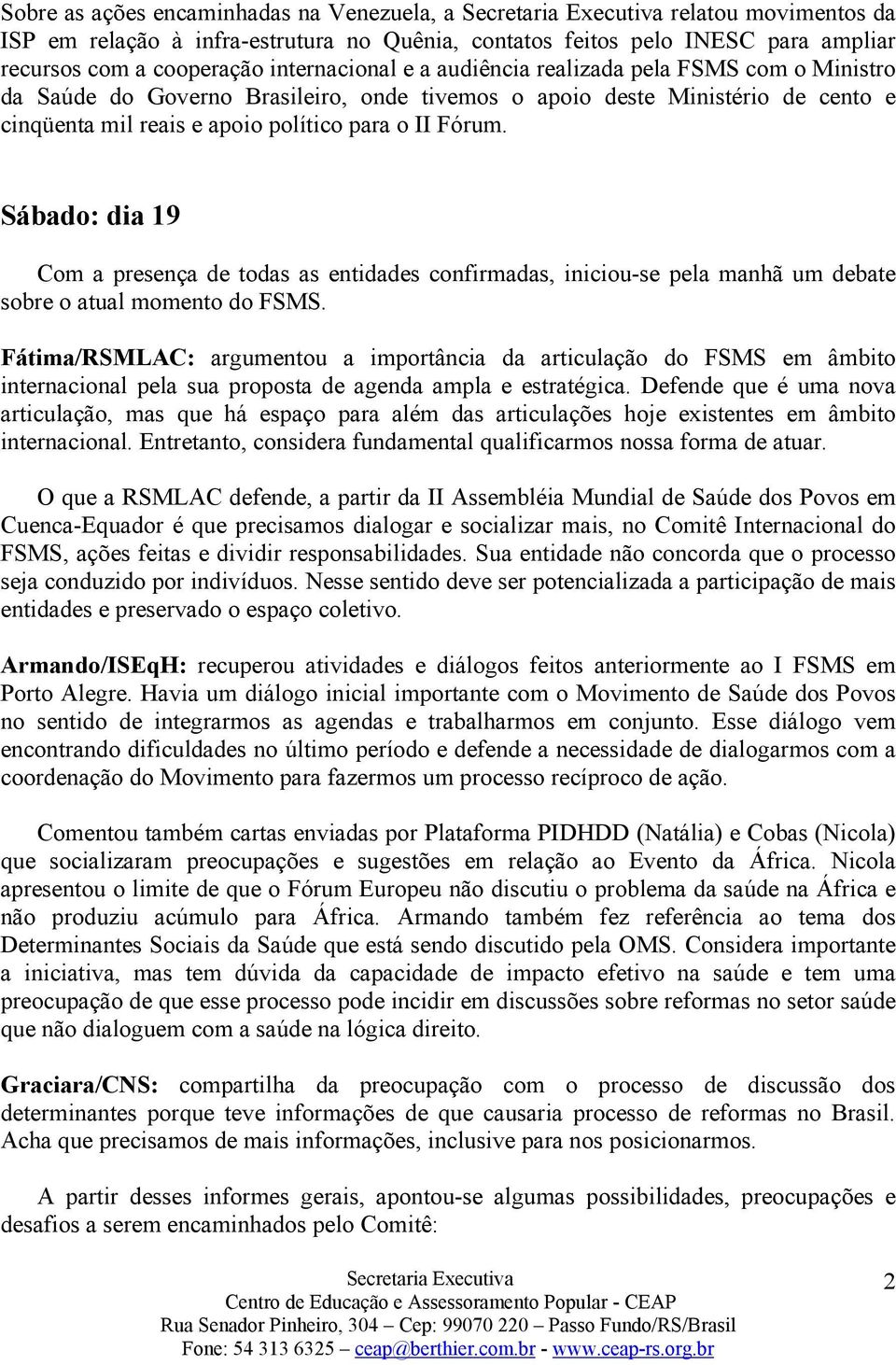 Sábado: dia 19 Com a presença de todas as entidades confirmadas, iniciou-se pela manhã um debate sobre o atual momento do FSMS.