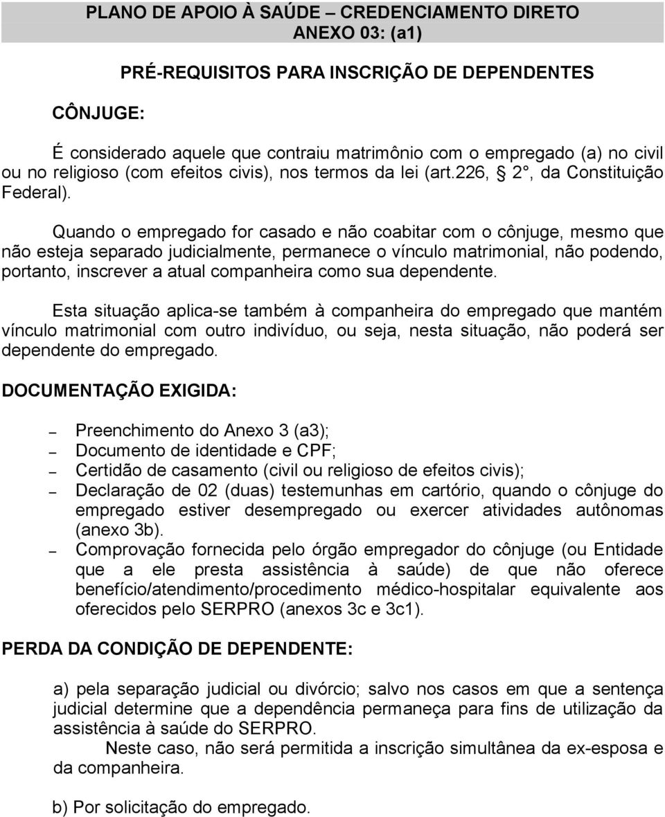 dependente. Esta situação aplica-se também à companheira do empregado que mantém vínculo matrimonial com outro indivíduo, ou seja, nesta situação, não poderá ser dependente do empregado.