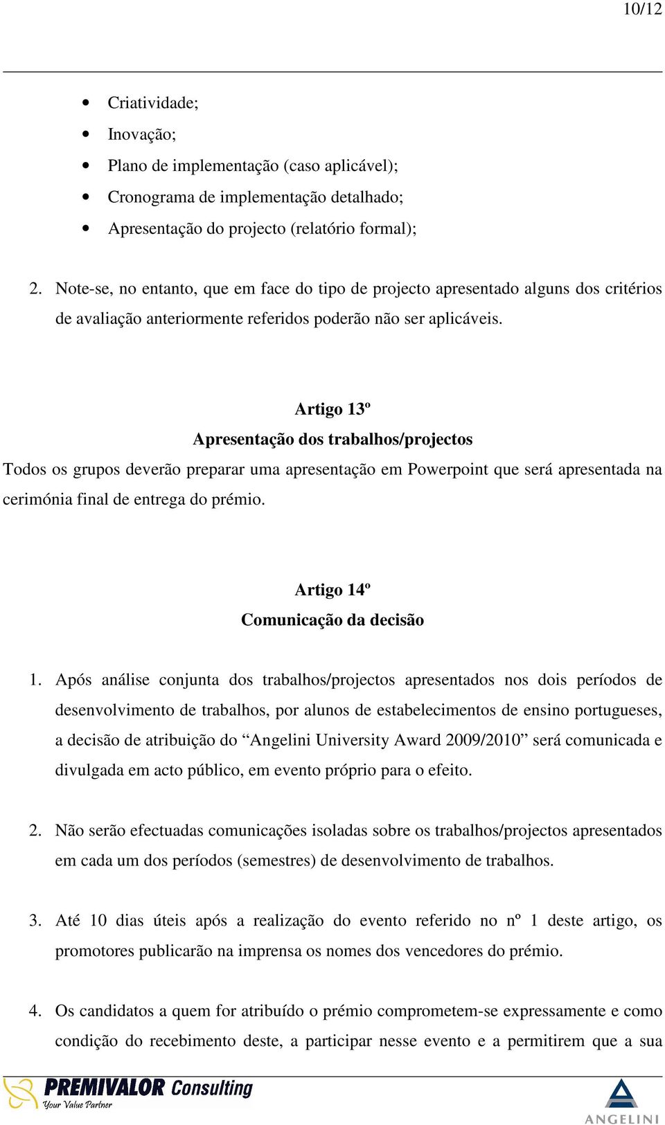 Artigo 13º Apresentação dos trabalhos/projectos Todos os grupos deverão preparar uma apresentação em Powerpoint que será apresentada na cerimónia final de entrega do prémio.