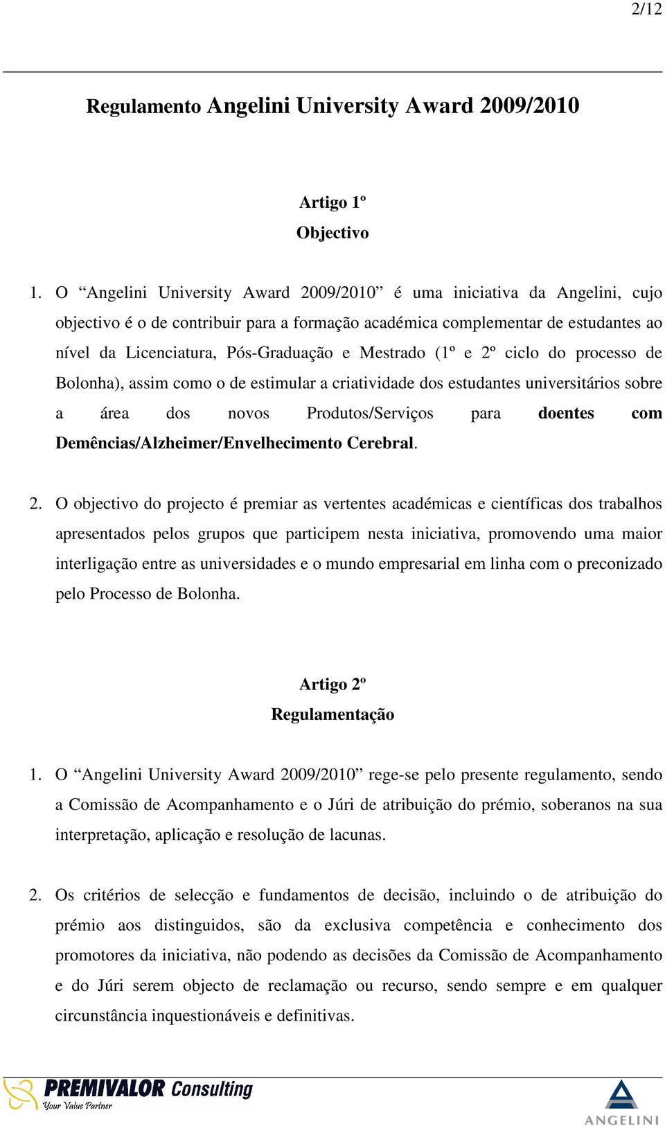 Mestrado (1º e 2º ciclo do processo de Bolonha), assim como o de estimular a criatividade dos estudantes universitários sobre a área dos novos Produtos/Serviços para doentes com