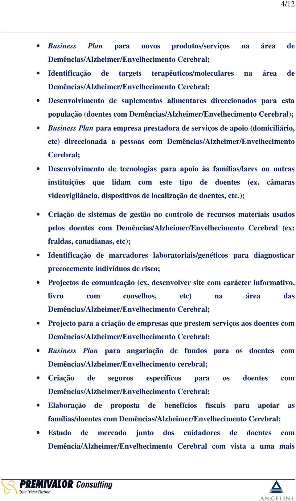 apoio (domiciliário, etc) direccionada a pessoas com Demências/Alzheimer/Envelhecimento Cerebral; Desenvolvimento de tecnologias para apoio às famílias/lares ou outras instituições que lidam com este