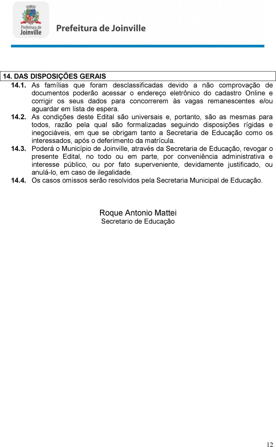 As condições deste Edital são universais e, portanto, são as mesmas para todos, razão pela qual são formalizadas seguindo disposições rígidas e inegociáveis, em que se obrigam tanto a Secretaria de