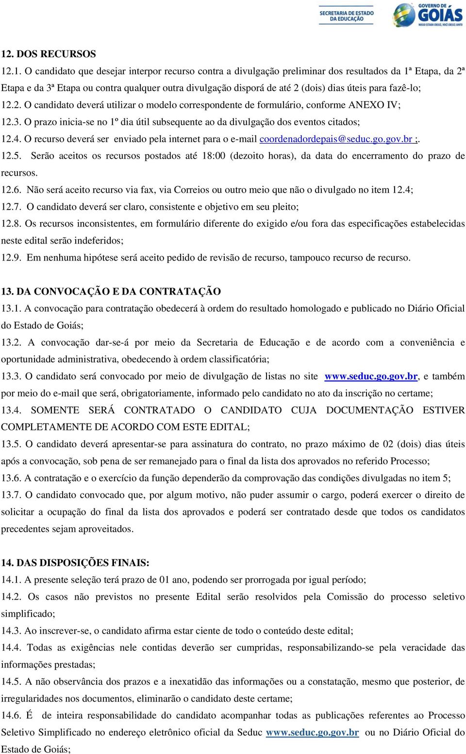 O prazo inicia-se no 1º dia útil subsequente ao da divulgação dos eventos citados; 12.4. O recurso deverá ser enviado pela internet para o e-mail coordenadordepais@seduc.go.gov.br ;. 12.5.