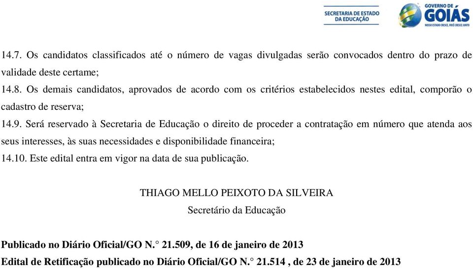 Será reservado à Secretaria de Educação o direito de proceder a contratação em número que atenda aos seus interesses, às suas necessidades e disponibilidade financeira; 14.10.