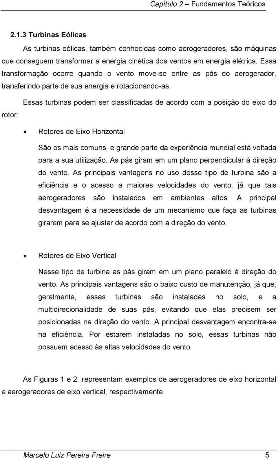 Essa transformação ocorre quando o vento move-se entre as pás do aerogerador, transferindo parte de sua energia e rotacionando-as.