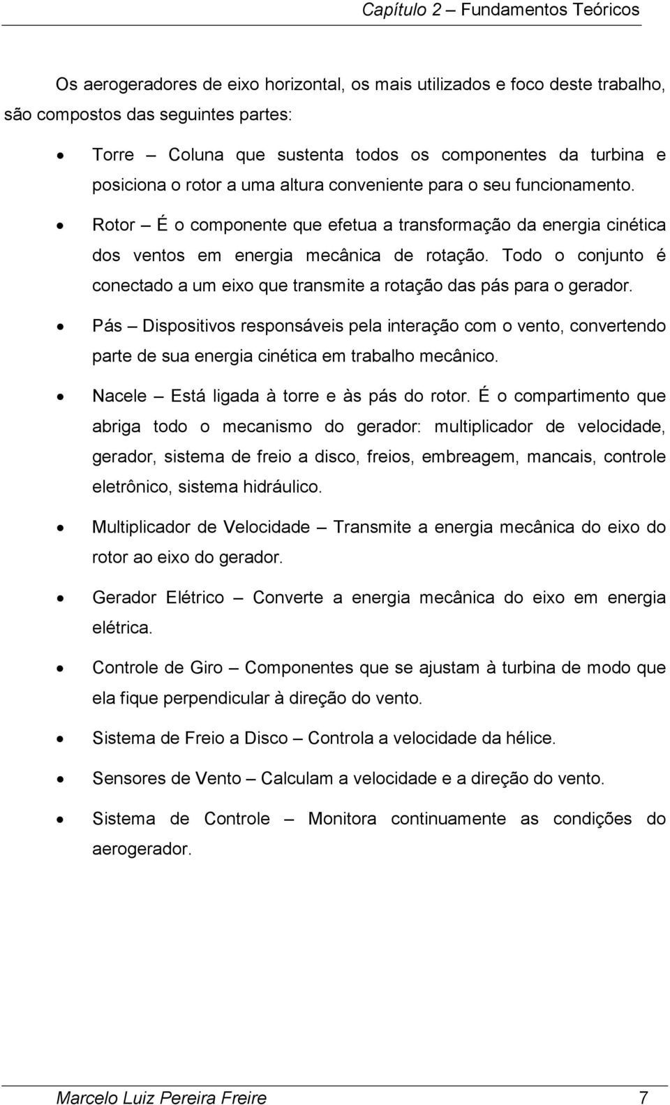 Todo o conjunto é conectado a um eixo que transmite a rotação das pás para o gerador.