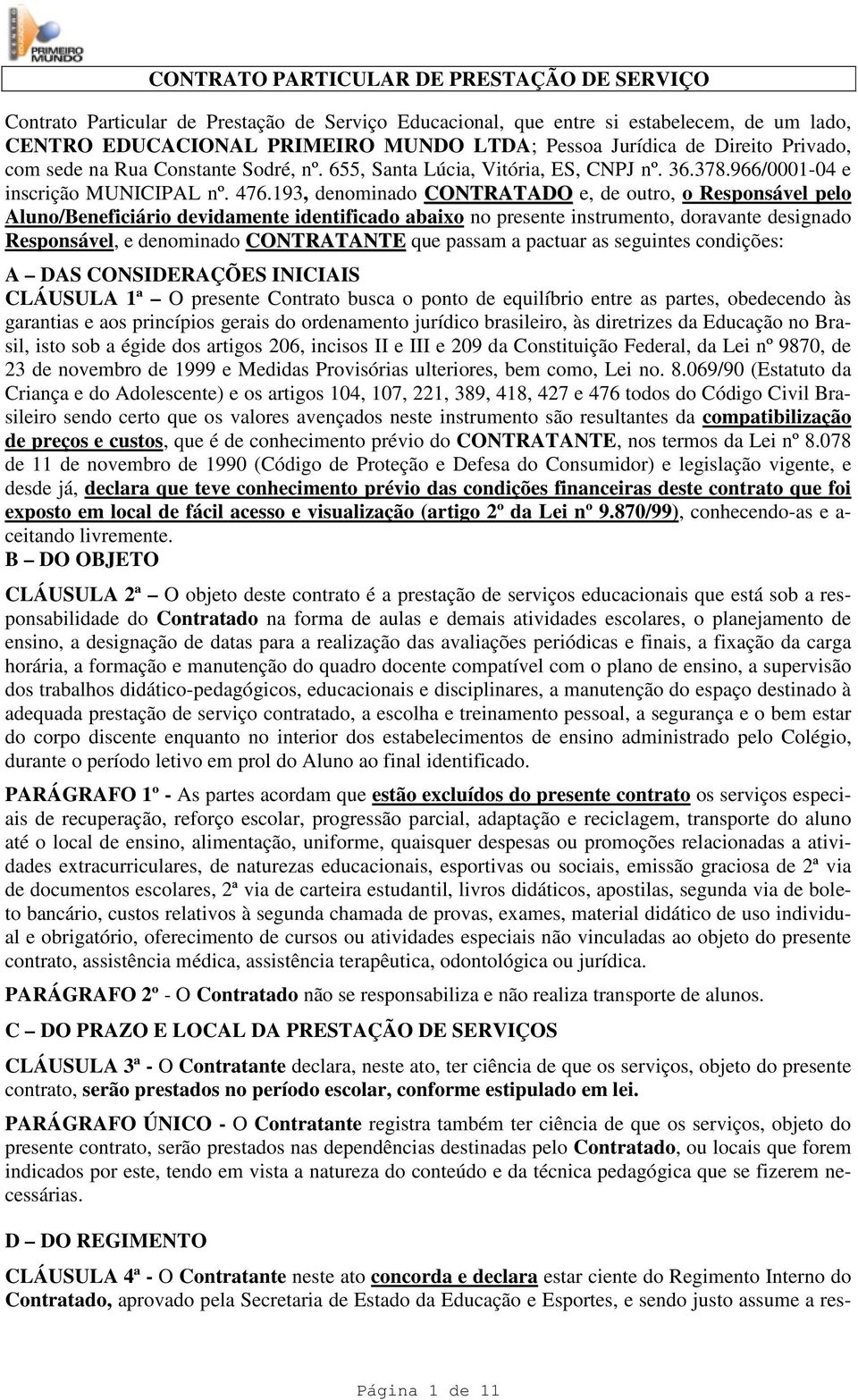 193, denominado CONTRATADO e, de outro, o Responsável pelo Aluno/Beneficiário devidamente identificado abaixo no presente instrumento, doravante designado Responsável, e denominado CONTRATANTE que