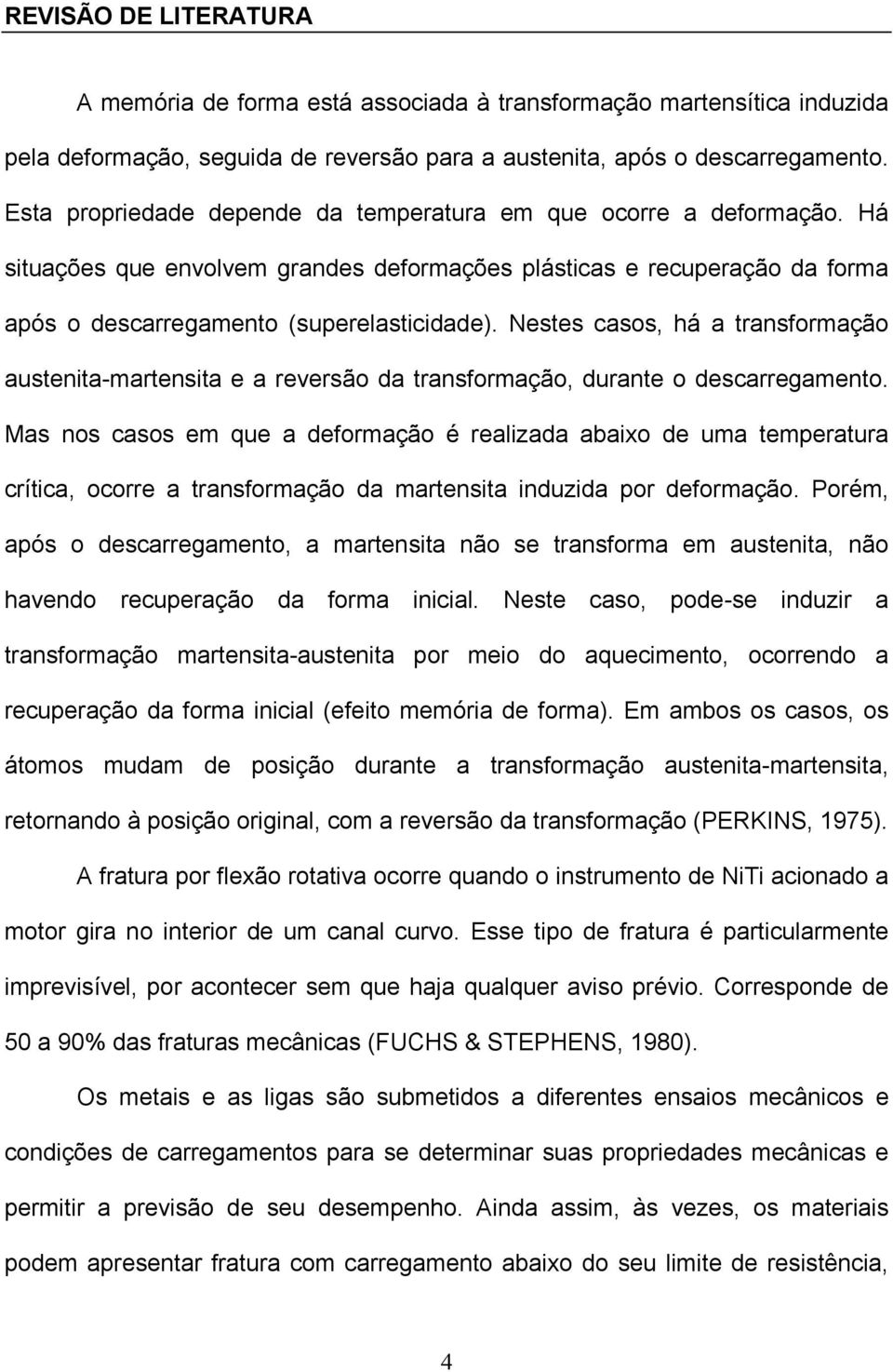 Nestes casos, há a transformação austenita-martensita e a reversão da transformação, durante o descarregamento.