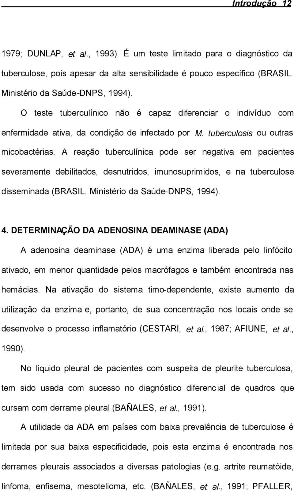 A reação tuberculínica pode ser negativa em pacientes severamente debilitados, desnutridos, imunosuprimidos, e na tuberculose disseminada (BRASIL. Ministério da Saúde-DNPS, 1994). 4.