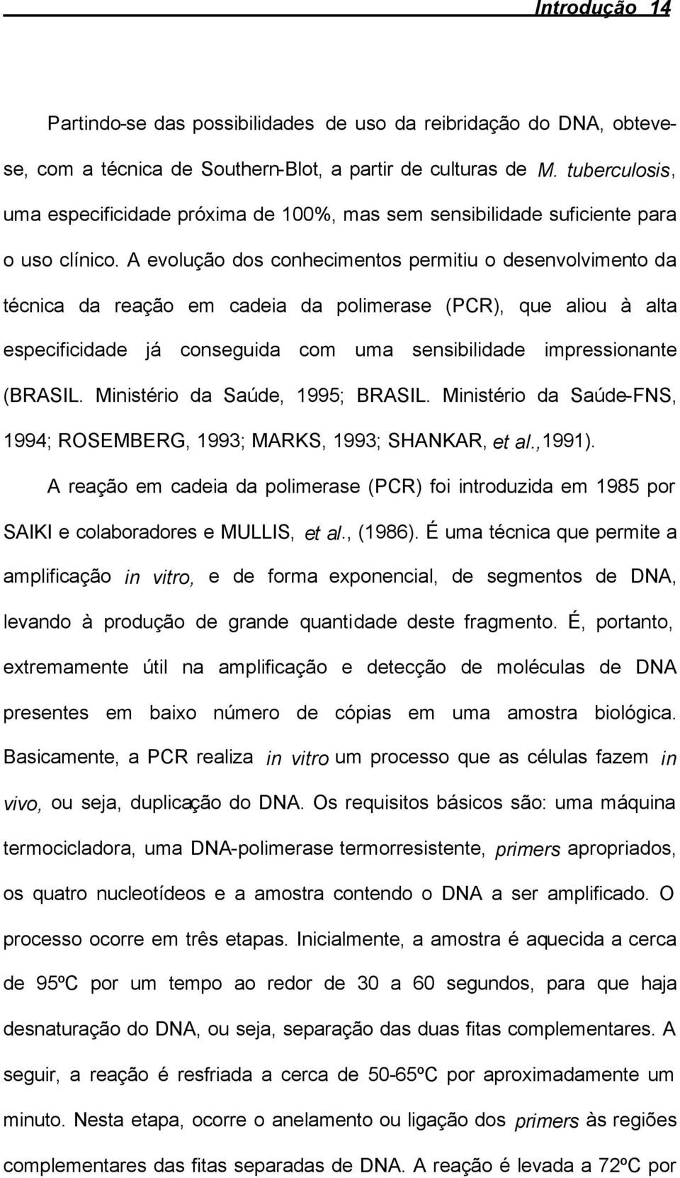 A evolução dos conhecimentos permitiu o desenvolvimento da técnica da reação em cadeia da polimerase (PCR), que aliou à alta especificidade já conseguida com uma sensibilidade impressionante (BRASIL.