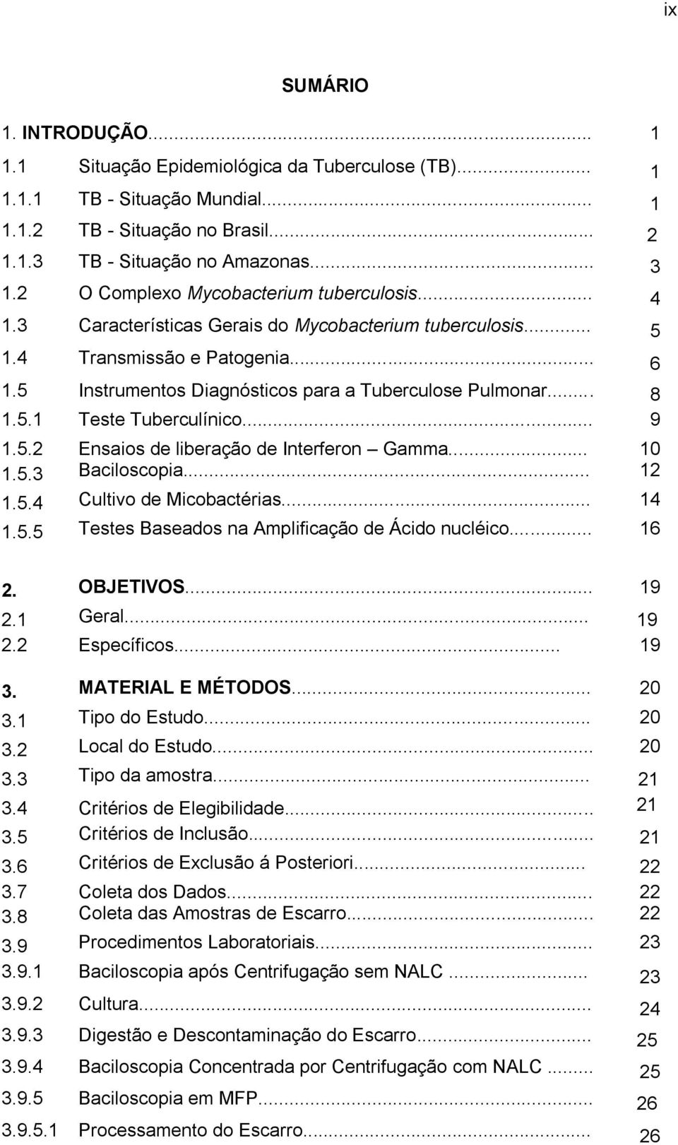 .. 8 1.5.1 Teste Tuberculínico... 9 1.5.2 Ensaios de liberação de Interferon Gamma... 10 1.5.3 Baciloscopia... 12 1.5.4 Cultivo de Micobactérias... 14 1.5.5 Testes Baseados na Amplificação de Ácido nucléico.