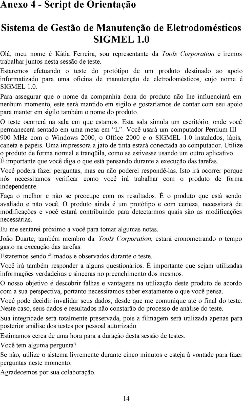 Estaremos efetuando o teste do protótipo de um produto destinado ao apoio informatizado para uma oficina de manutenção de eletrodomésticos, cujo nome é SIGMEL 1.0.