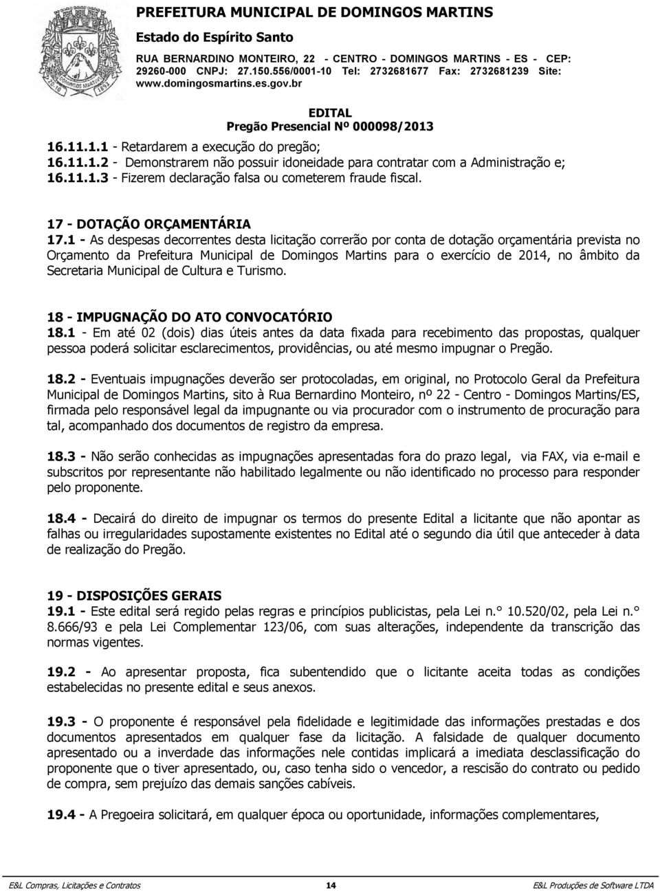 1 - As despesas decorrentes desta licitação correrão por conta de dotação orçamentária prevista no Orçamento da Prefeitura Municipal de Domingos Martins para o exercício de 2014, no âmbito da