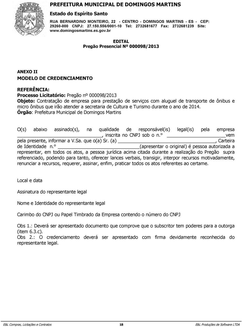 aluguel de transporte de ônibus e micro Órgão: ônibus Prefeitura que irão Municipal atender Domingos a secretaria Martins de Cultura e Turismo durante o ano de 2014.