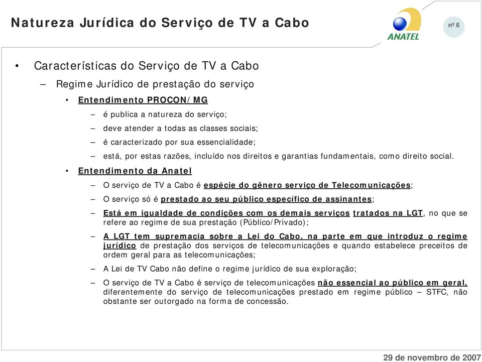 Entendimento da Anatel O serviço de TV a Cabo é espécie do gênero serviço de Telecomunicações; O serviço só é prestado ao seu público específico de assinantes; Está em igualdade de condições com os