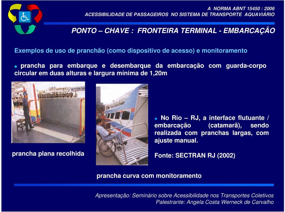 largura mínima de 1,20m No Rio RJ, a interface flutuante / embarcação (catamarã), sendo realizada com