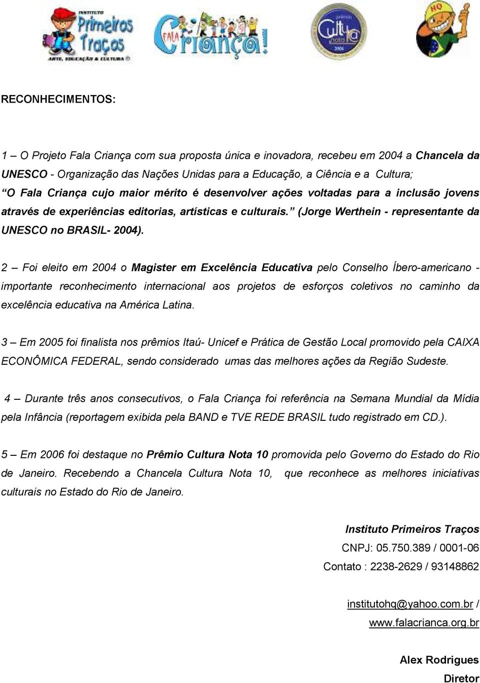 2 Foi eleito em 2004 o Magister em Excelência Educativa pelo Conselho Íbero-americano - importante reconhecimento internacional aos projetos de esforços coletivos no caminho da excelência educativa