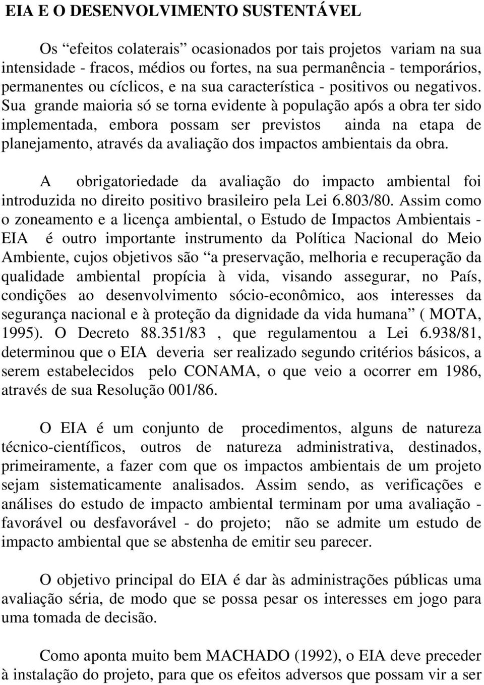 Sua grande maioria só se torna evidente à população após a obra ter sido implementada, embora possam ser previstos ainda na etapa de planejamento, através da avaliação dos impactos ambientais da obra.