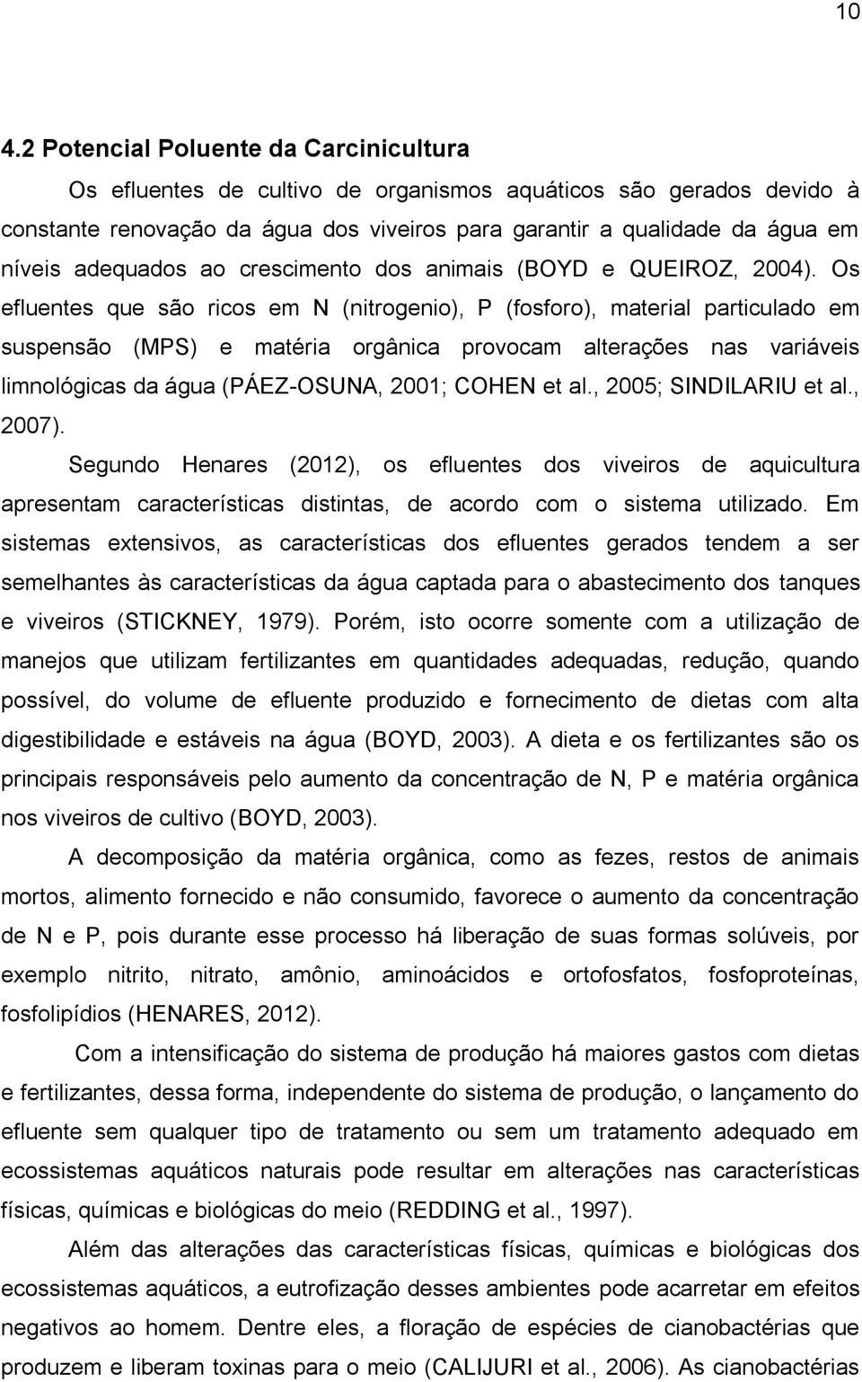 Os efluentes que são ricos em N (nitrogenio), P (fosforo), material particulado em suspensão (MPS) e matéria orgânica provocam alterações nas variáveis limnológicas da água (PÁEZ-OSUNA, 2001; COHEN