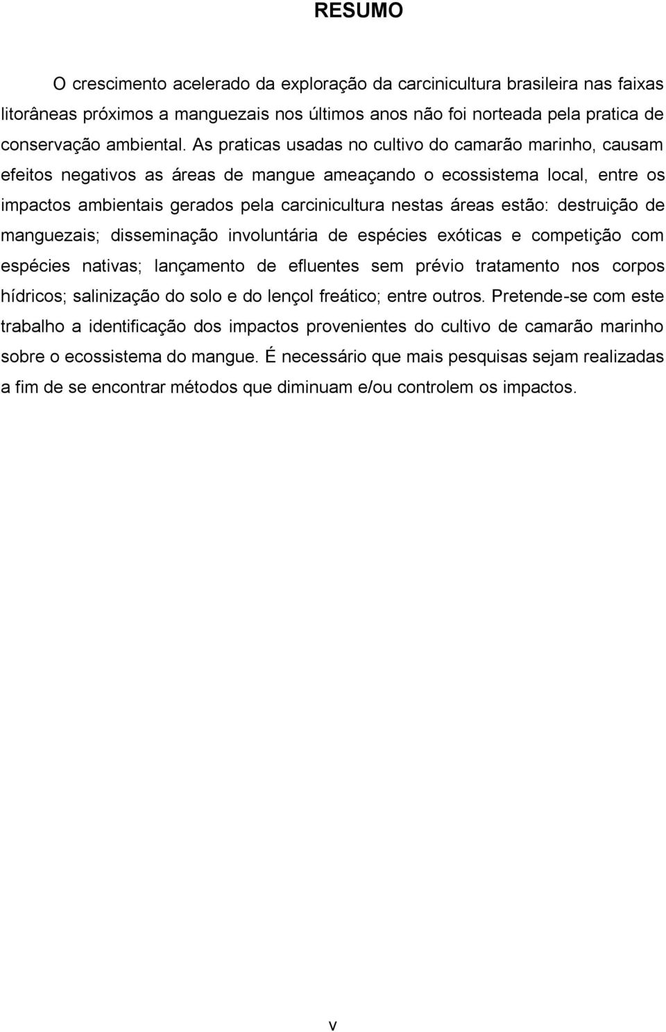 estão: destruição de manguezais; disseminação involuntária de espécies exóticas e competição com espécies nativas; lançamento de efluentes sem prévio tratamento nos corpos hídricos; salinização do