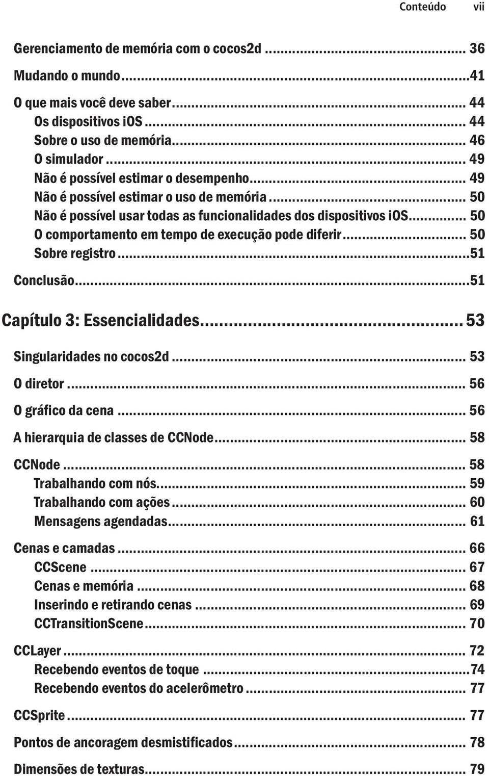 .. 50 O comportamento em tempo de execução pode diferir... 50 Sobre registro...51 Conclusão...51 Capítulo 3: Essencialidades... 53 Singularidades no cocos2d... 53 O diretor... 56 O grá co da cena.