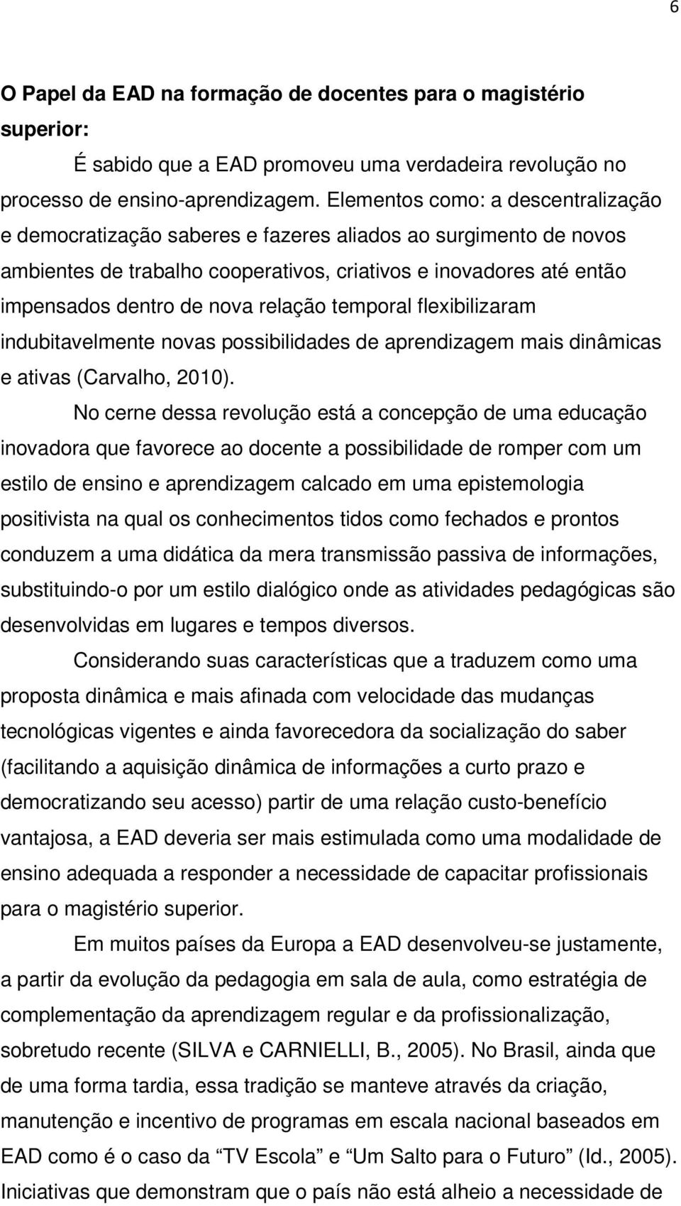 relação temporal flexibilizaram indubitavelmente novas possibilidades de aprendizagem mais dinâmicas e ativas (Carvalho, 2010).