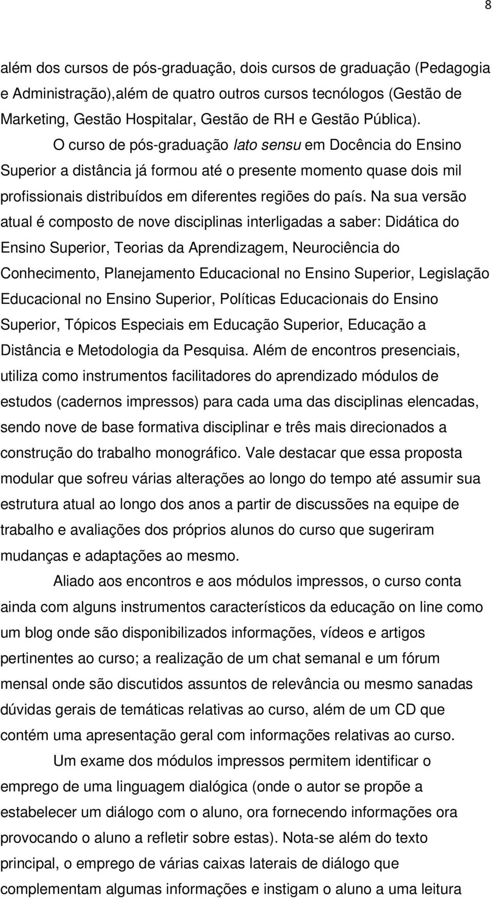 Na sua versão atual é composto de nove disciplinas interligadas a saber: Didática do Ensino Superior, Teorias da Aprendizagem, Neurociência do Conhecimento, Planejamento Educacional no Ensino