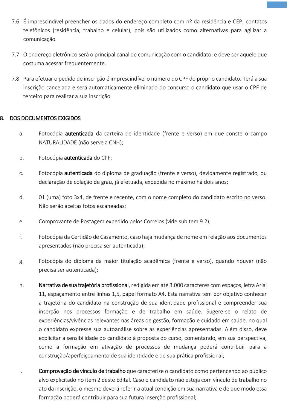 Terá a sua inscrição cancelada e será automaticamente eliminado do concurso o candidato que usar o CPF de terceiro para realizar a sua inscrição. 8. DOS DOCUMENTOS EXIGIDOS a.