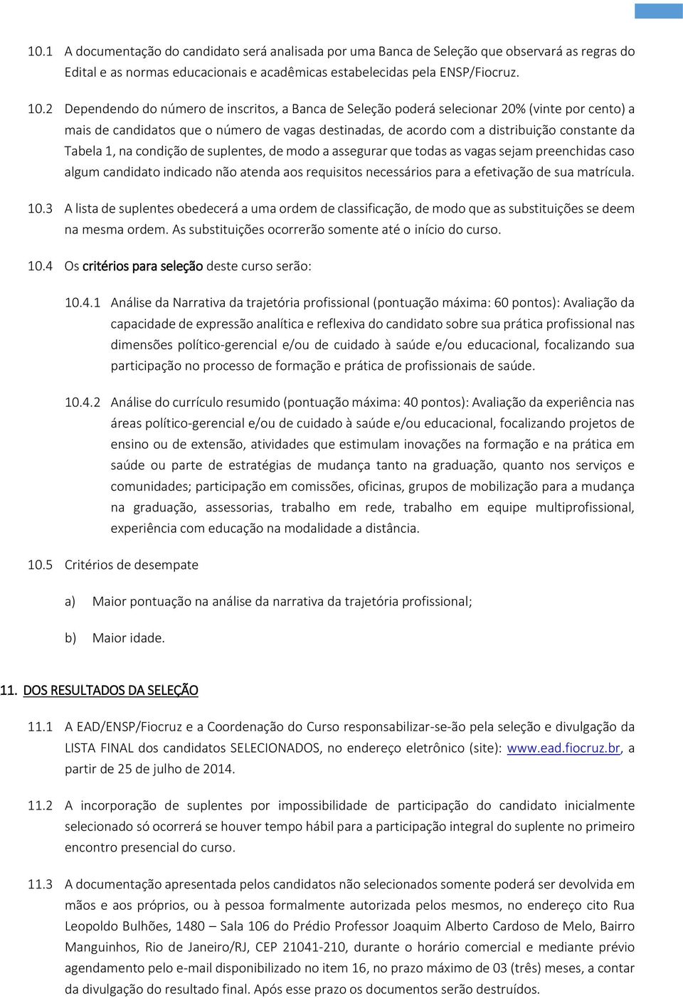 1, na condição de suplentes, de modo a assegurar que todas as vagas sejam preenchidas caso algum candidato indicado não atenda aos requisitos necessários para a efetivação de sua matrícula. 10.