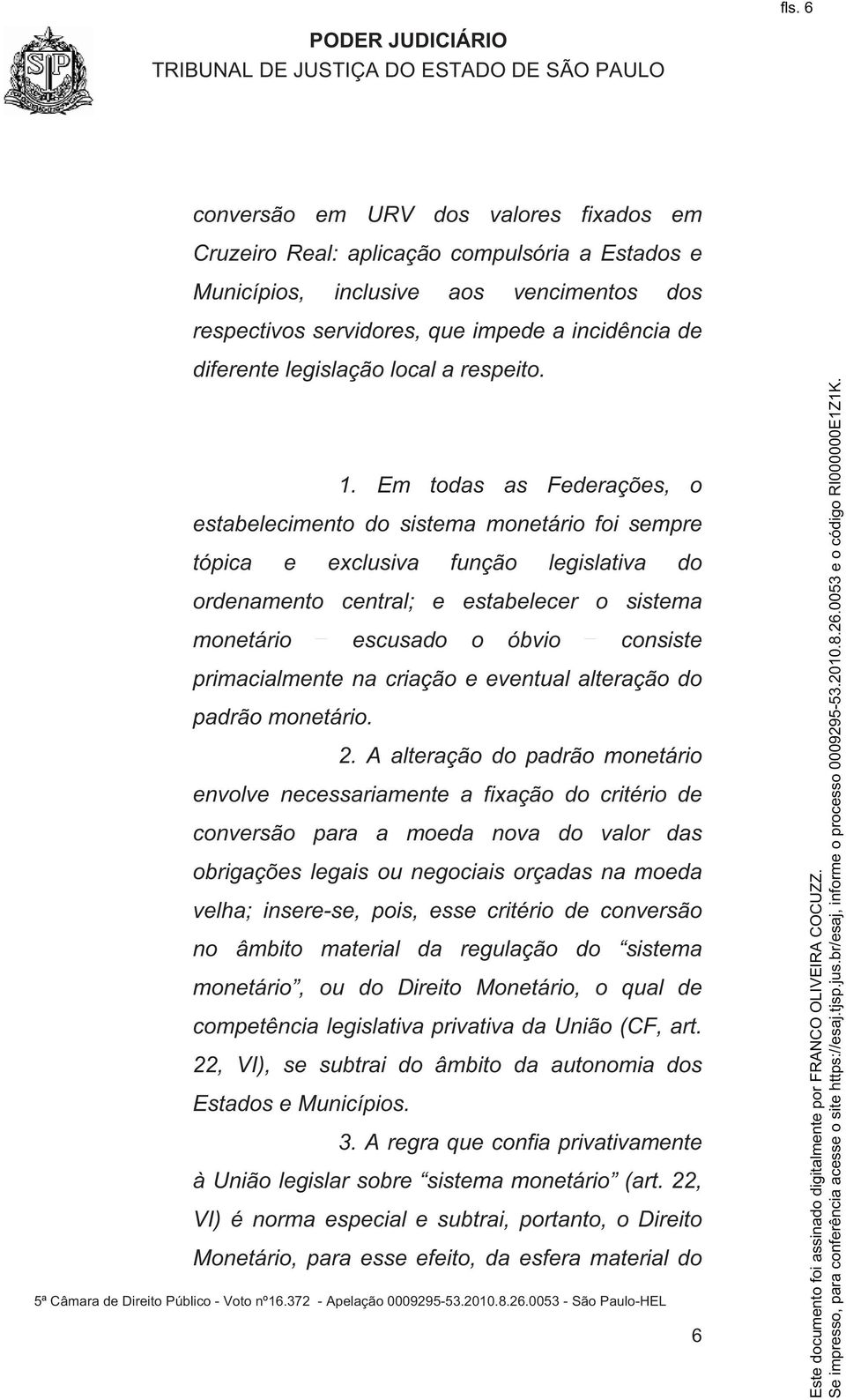 Em todas as Federações, o estabelecimento do sistema monetário foi sempre tópica e exclusiva função legislativa do ordenamento central; e estabelecer o sistema monetário escusado o óbvio consiste