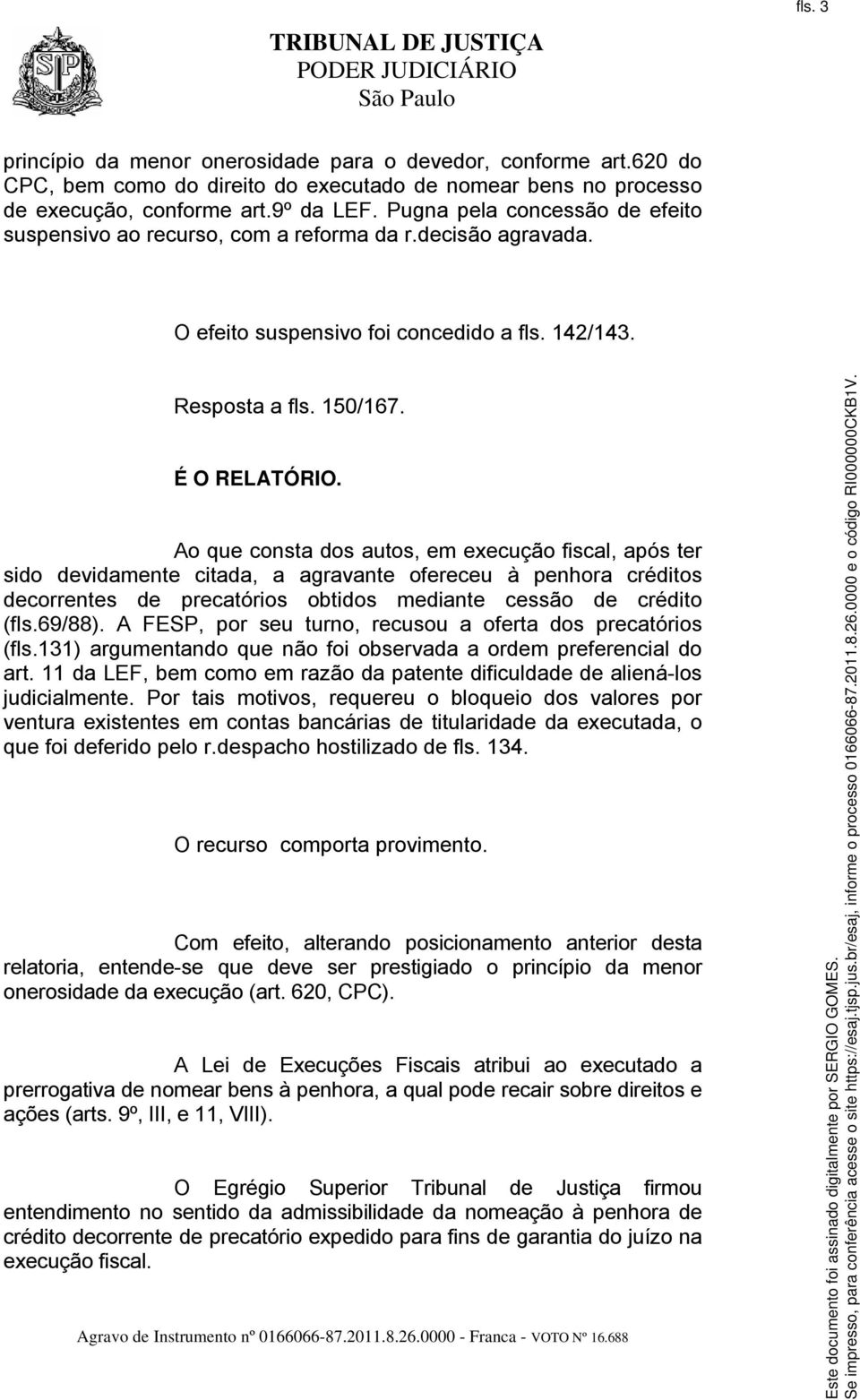 Ao que consta dos autos, em execução fiscal, após ter sido devidamente citada, a agravante ofereceu à penhora créditos decorrentes de precatórios obtidos mediante cessão de crédito (fls.69/88).