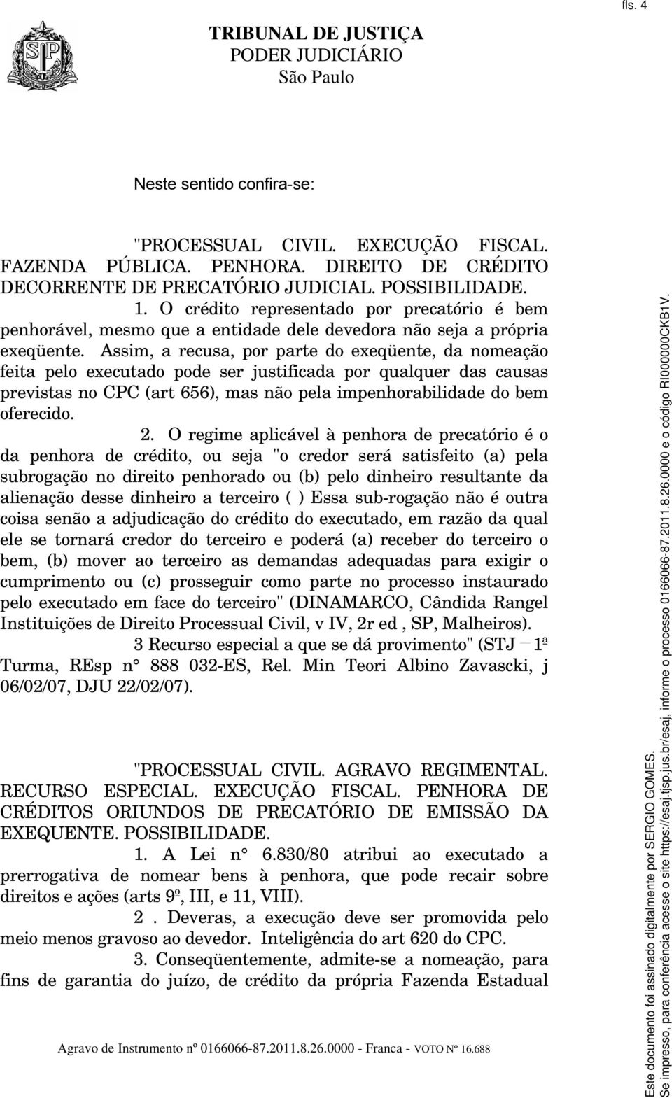 Assim, a recusa, por parte do exeqüente, da nomeação feita pelo executado pode ser justificada por qualquer das causas previstas no CPC (art 656), mas não pela impenhorabilidade do bem oferecido. 2.