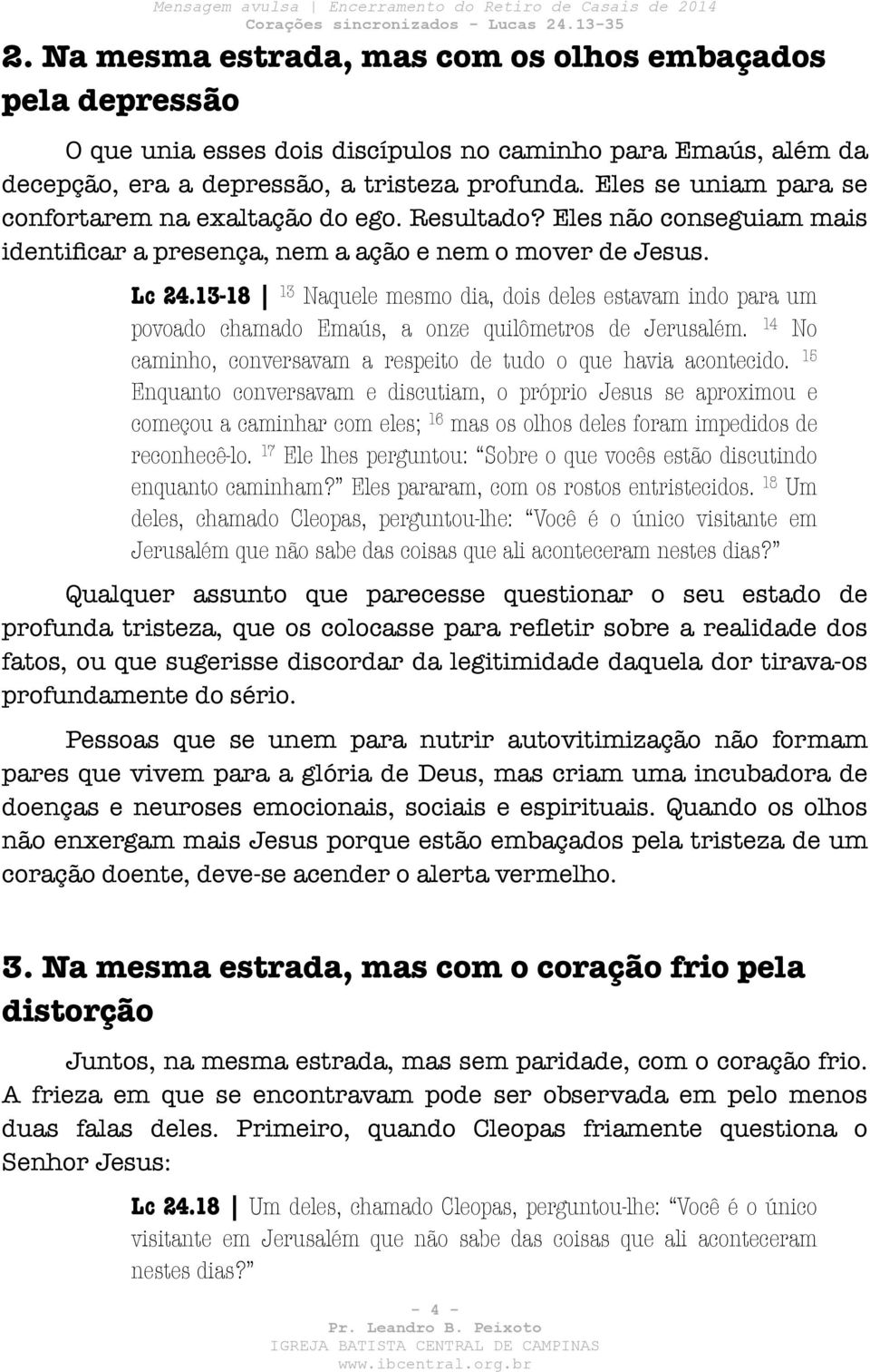 13-18 13 Naquele mesmo dia, dois deles estavam indo para um povoado chamado Emaús, a onze quilômetros de Jerusalém. 14 No caminho, conversavam a respeito de tudo o que havia acontecido.