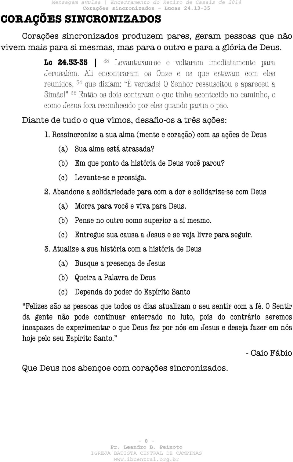 Ali encontraram os Onze e os que estavam com eles reunidos, 34 que diziam: É verdade O Senhor ressuscitou e apareceu a Simão 35 Então os dois contaram o que tinha acontecido no caminho, e como Jesus