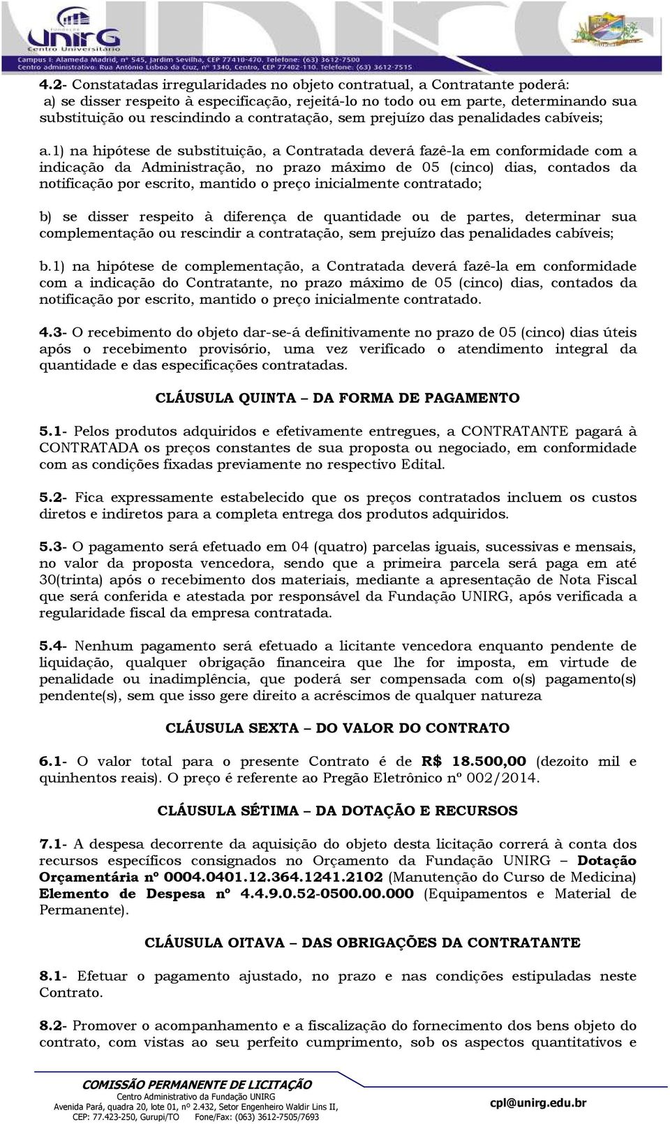 1) na hipótese de substituição, a Contratada deverá fazê-la em conformidade com a indicação da Administração, no prazo máximo de 05 (cinco) dias, contados da notificação por escrito, mantido o preço