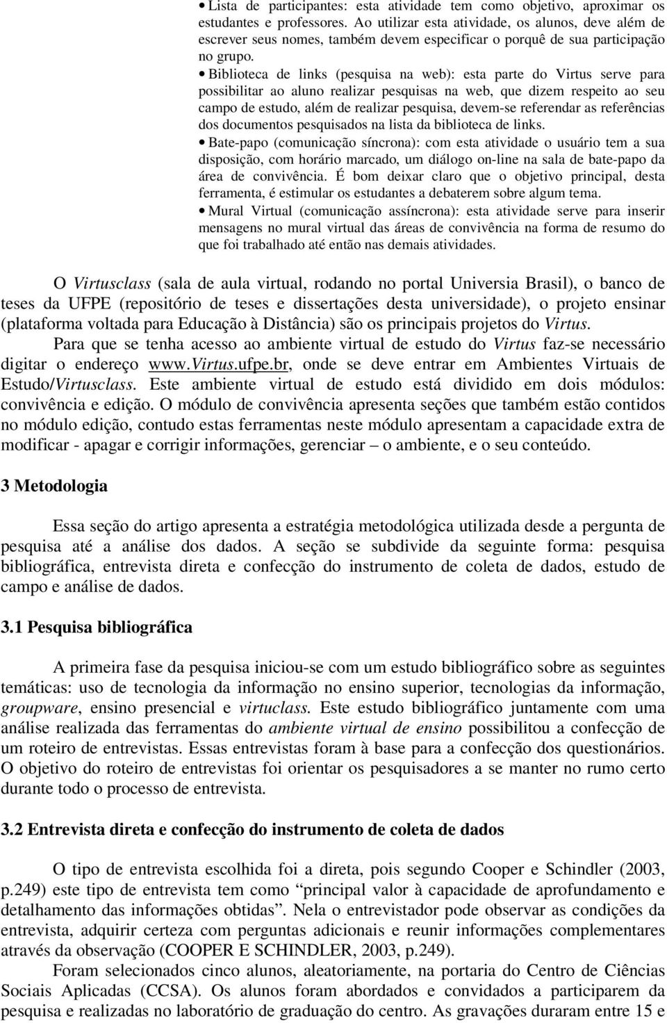 Biblioteca de links (pesquisa na web): esta parte do Virtus serve para possibilitar ao aluno realizar pesquisas na web, que dizem respeito ao seu campo de estudo, além de realizar pesquisa, devem-se