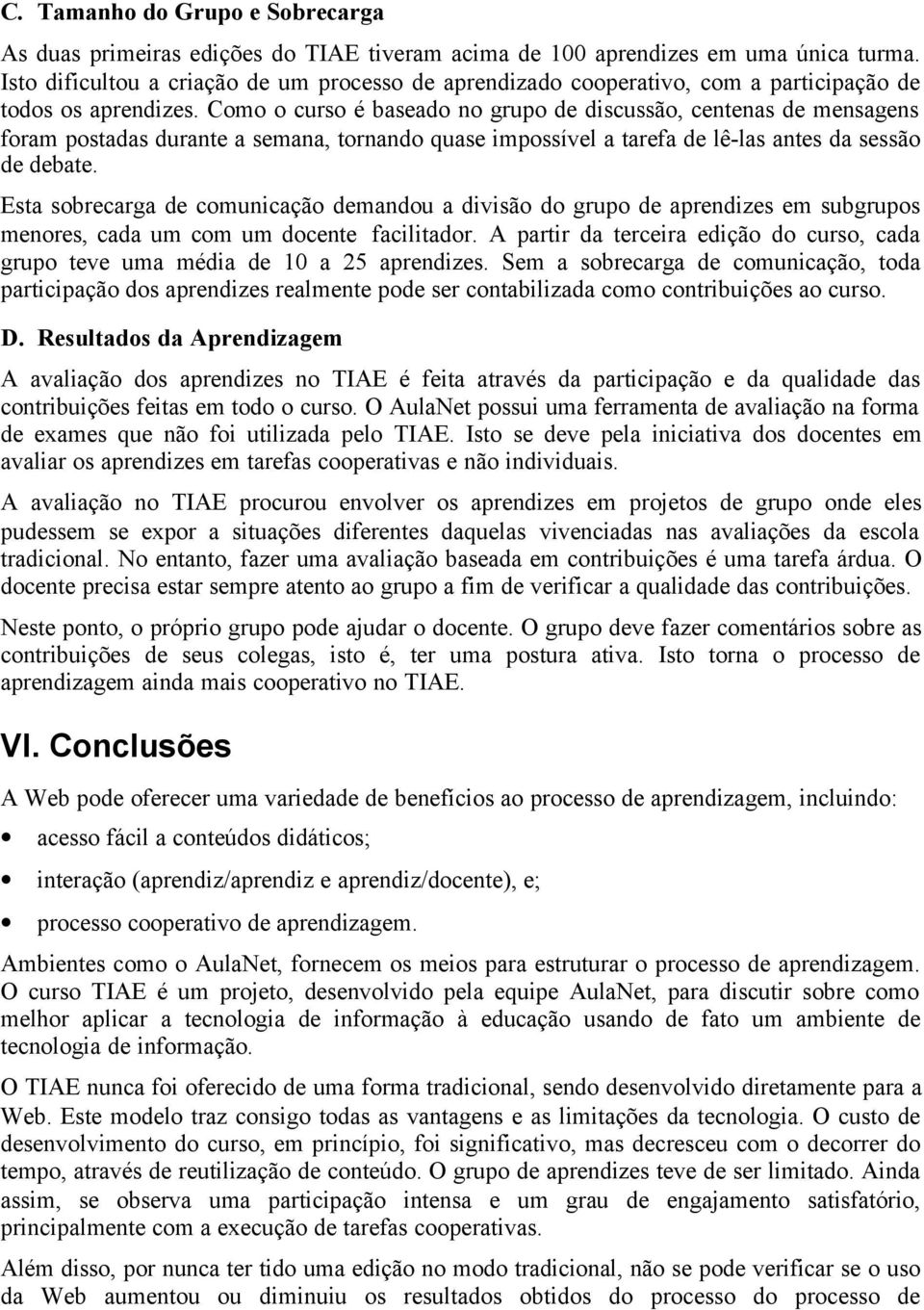 Como o curso é baseado no grupo de discussão, centenas de mensagens foram postadas durante a semana, tornando quase impossível a tarefa de lê-las antes da sessão de debate.