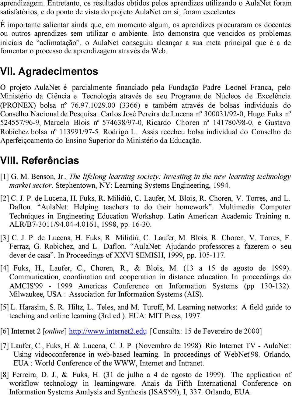 Isto demonstra que vencidos os problemas iniciais de aclimatação, o AulaNet conseguiu alcançar a sua meta principal que é a de fomentar o processo de aprendizagem através da Web. VII.