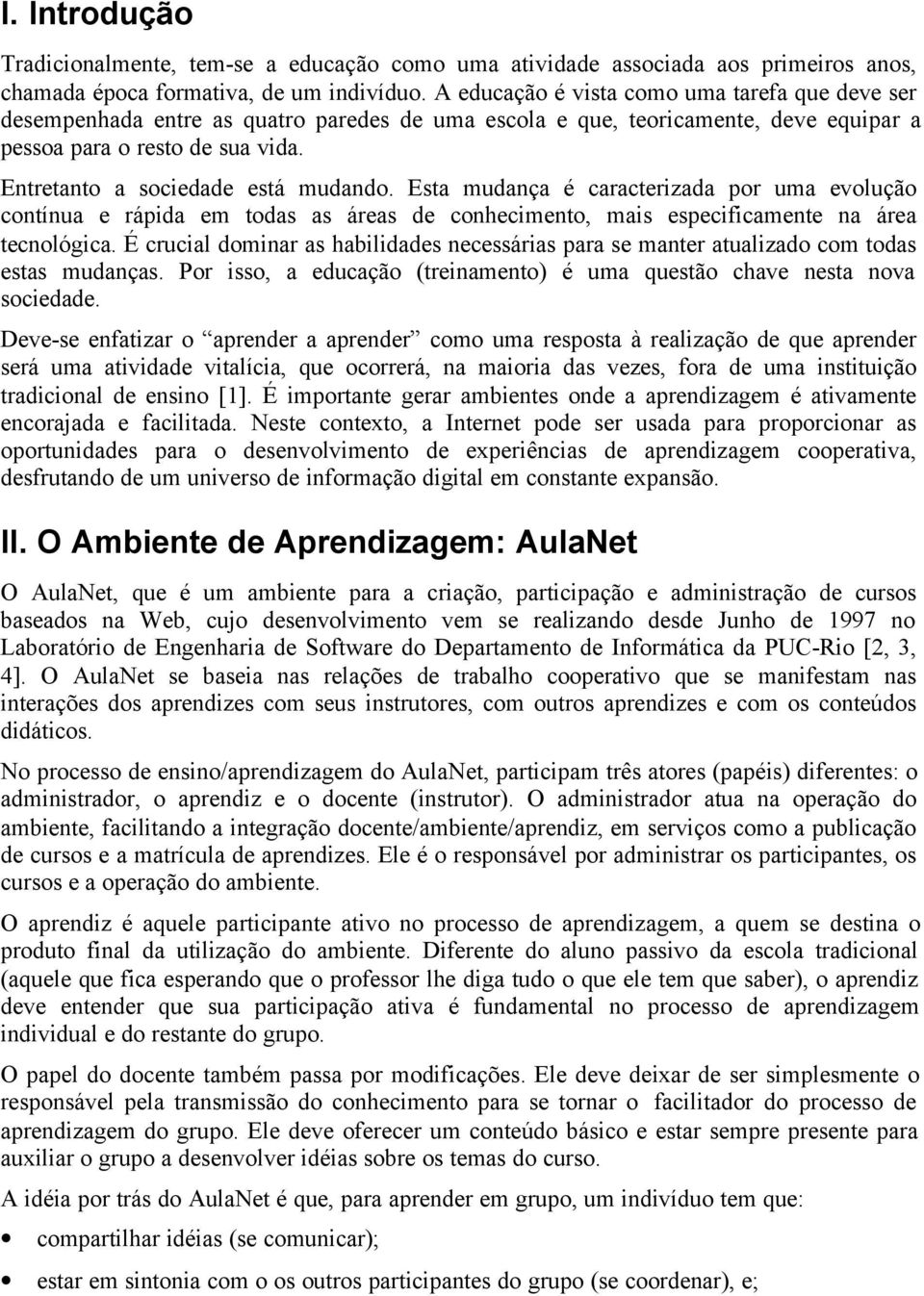 Entretanto a sociedade está mudando. Esta mudança é caracterizada por uma evolução contínua e rápida em todas as áreas de conhecimento, mais especificamente na área tecnológica.