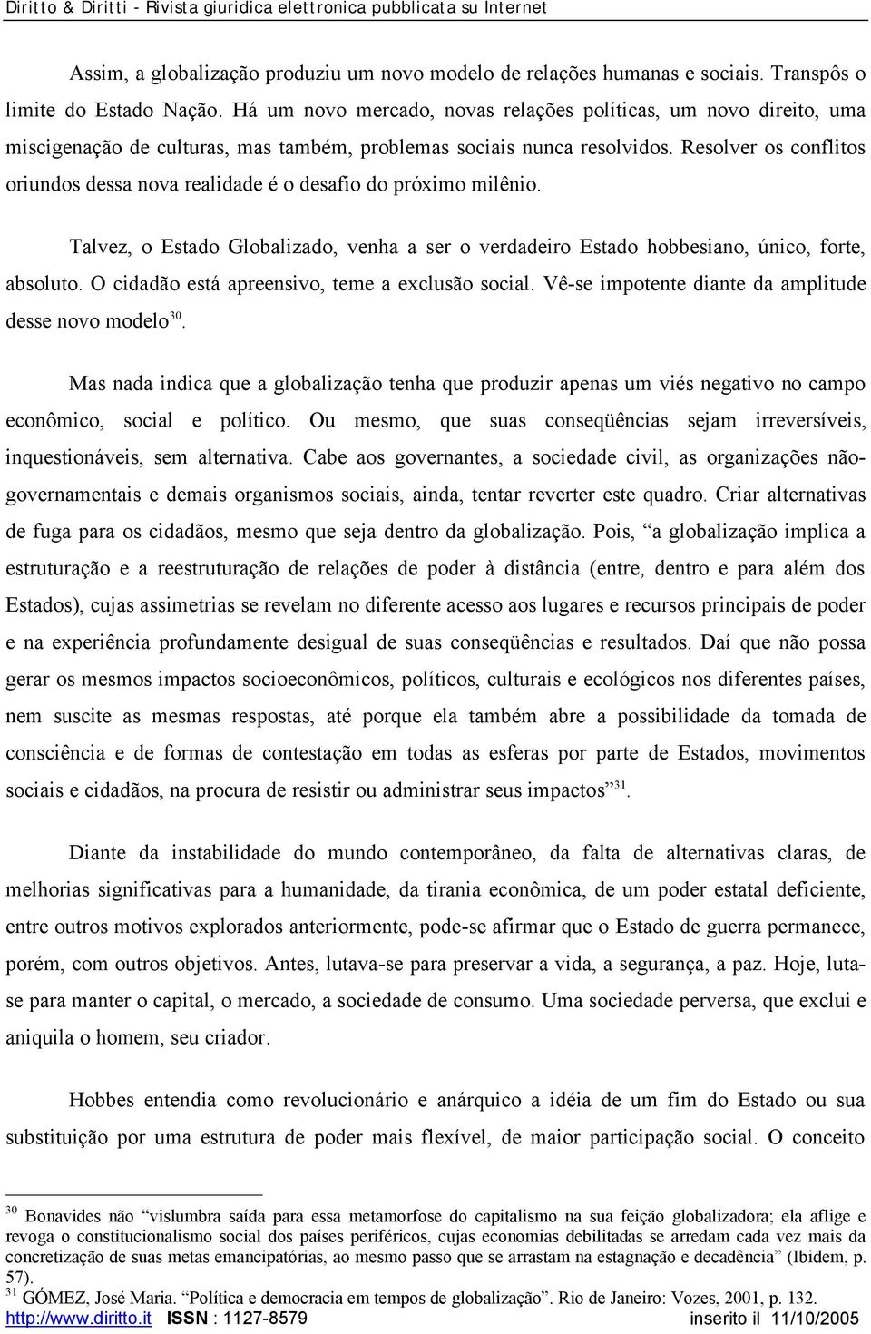 Resolver os conflitos oriundos dessa nova realidade é o desafio do próximo milênio. Talvez, o Estado Globalizado, venha a ser o verdadeiro Estado hobbesiano, único, forte, absoluto.