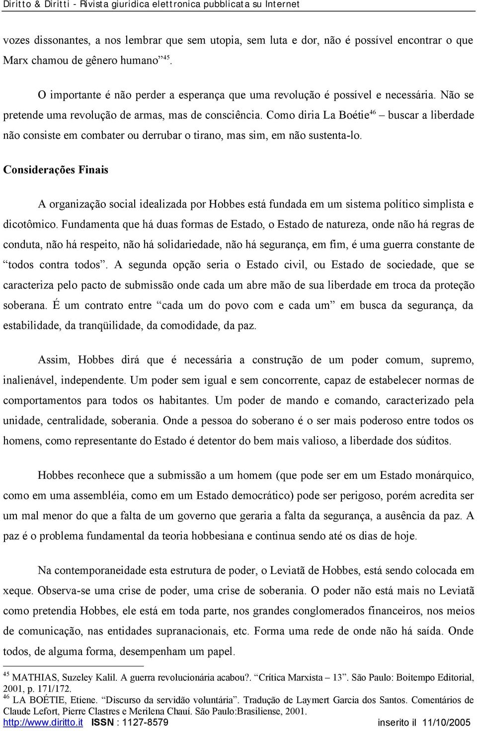 Como diria La Boétie 46 buscar a liberdade não consiste em combater ou derrubar o tirano, mas sim, em não sustenta-lo.