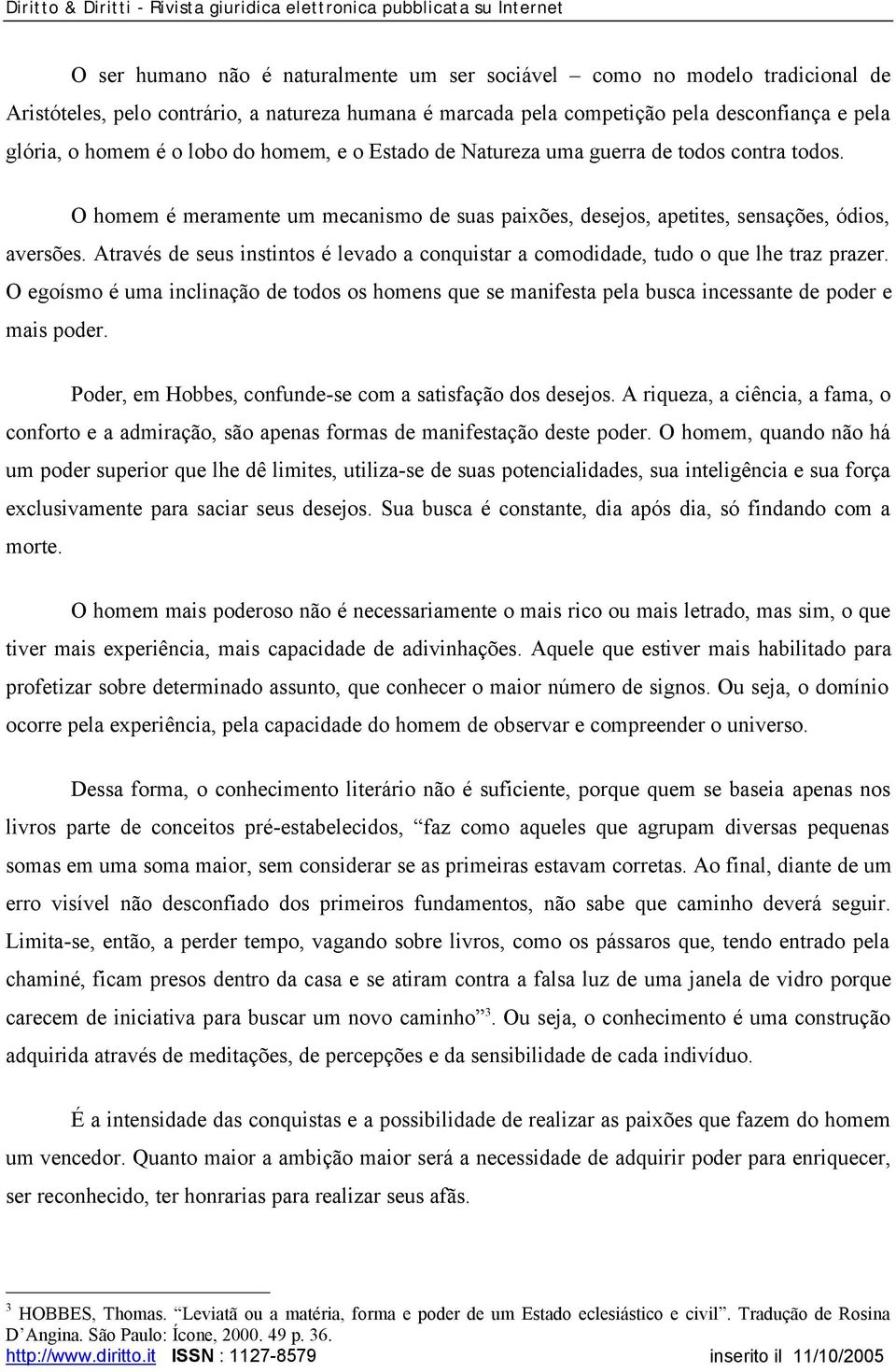 Através de seus instintos é levado a conquistar a comodidade, tudo o que lhe traz prazer. O egoísmo é uma inclinação de todos os homens que se manifesta pela busca incessante de poder e mais poder.