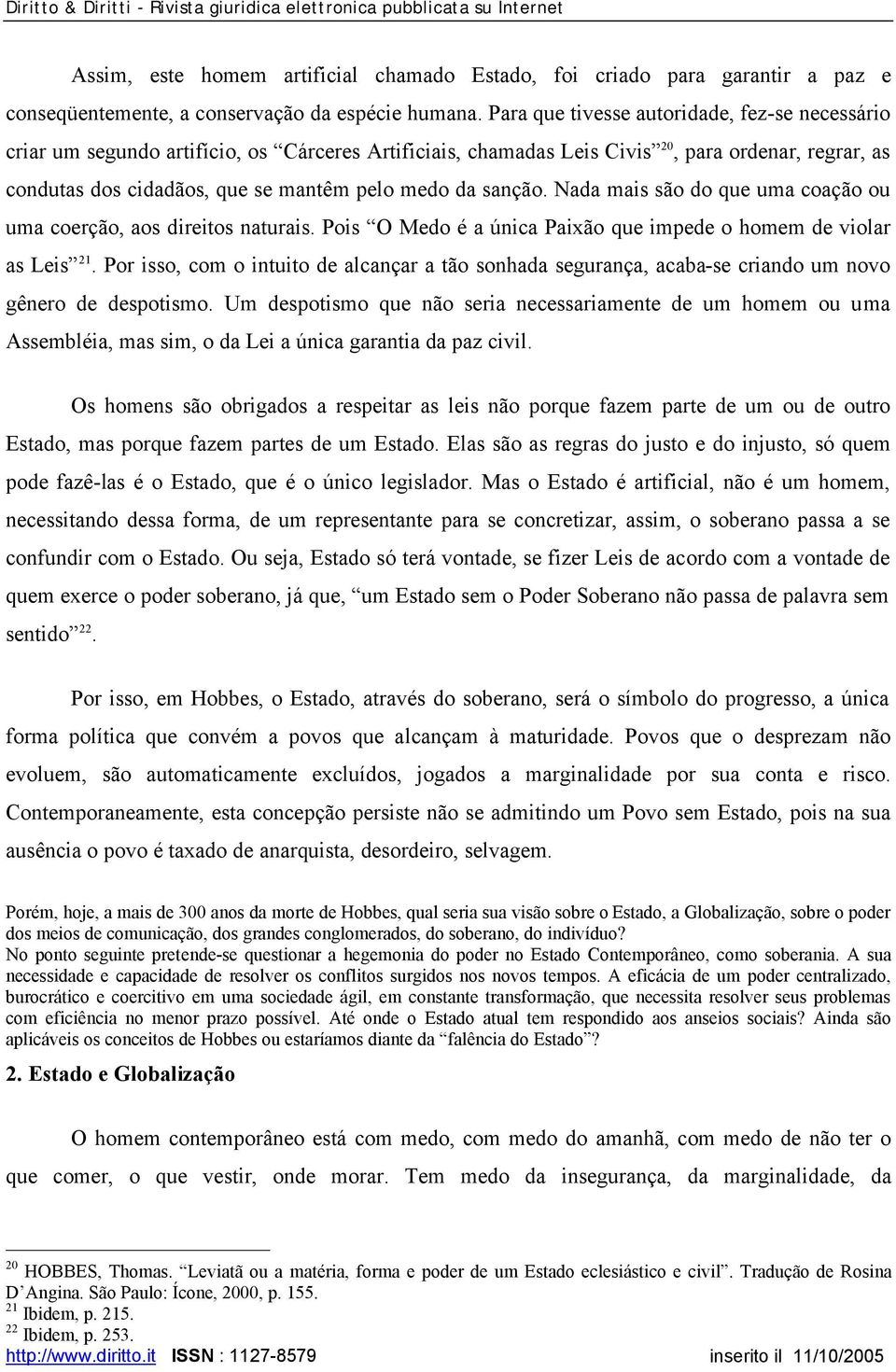 sanção. Nada mais são do que uma coação ou uma coerção, aos direitos naturais. Pois O Medo é a única Paixão que impede o homem de violar as Leis 21.