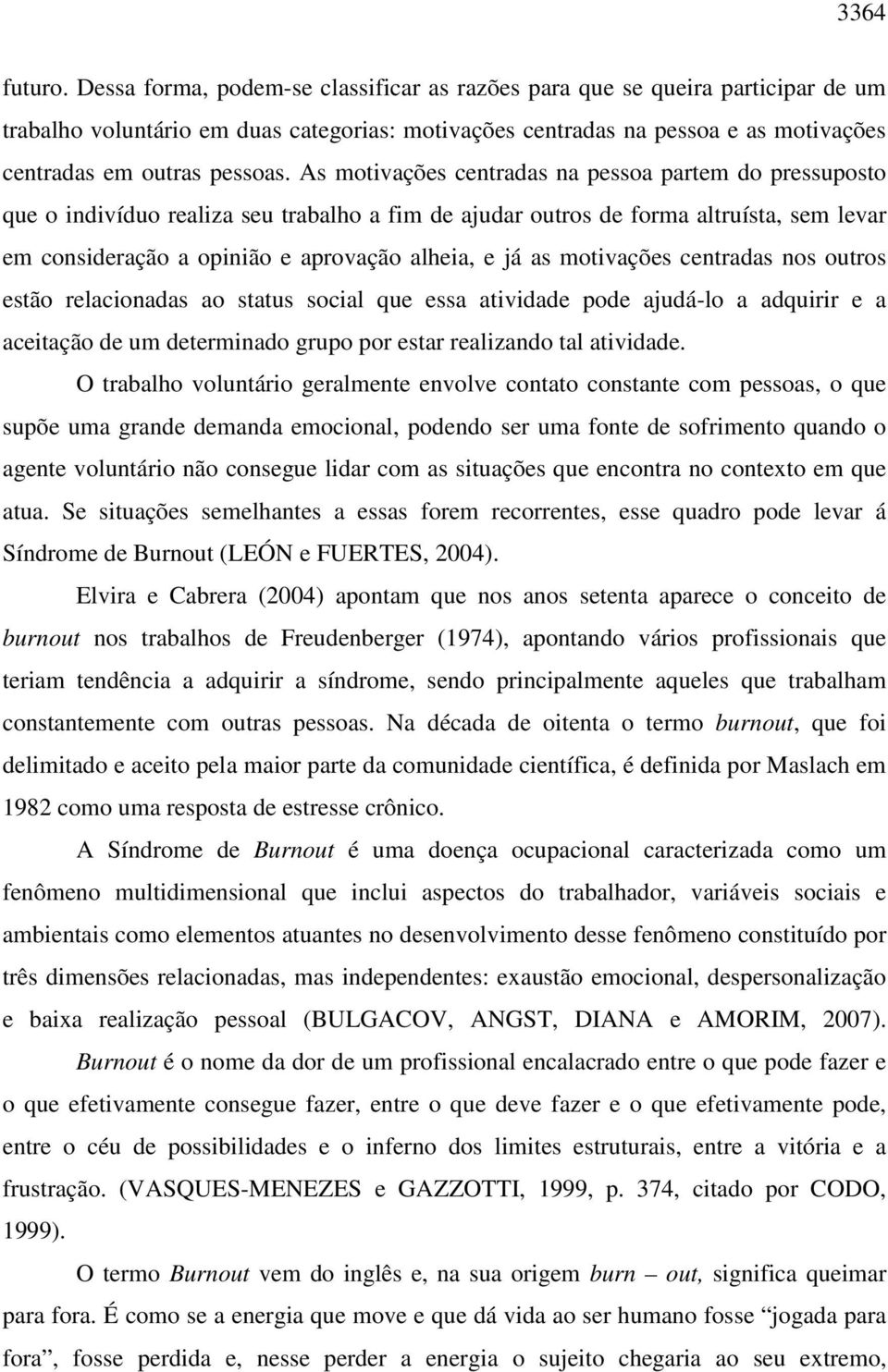 As motivações centradas na pessoa partem do pressuposto que o indivíduo realiza seu trabalho a fim de ajudar outros de forma altruísta, sem levar em consideração a opinião e aprovação alheia, e já as