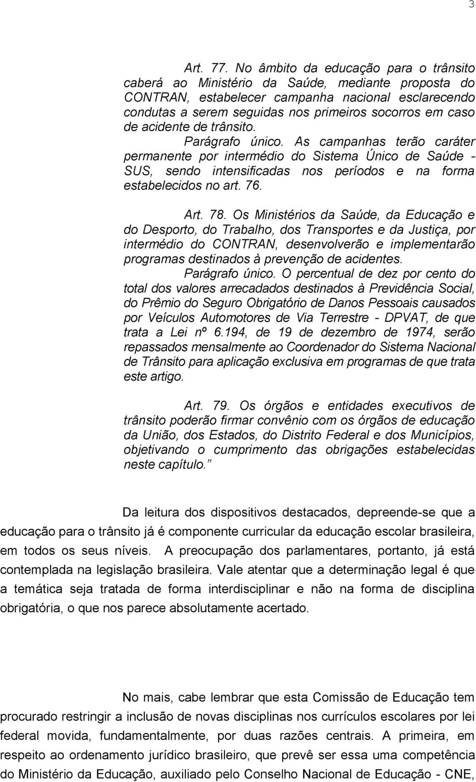 de acidente de trânsito. Parágrafo único. As campanhas terão caráter permanente por intermédio do Sistema Único de Saúde - SUS, sendo intensificadas nos períodos e na forma estabelecidos no art. 76.