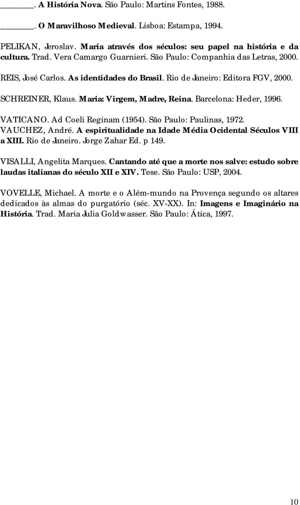 Barcelona: Heder, 1996. VATICANO. Ad Coeli Reginam (1954). São Paulo: Paulinas, 1972. VAUCHEZ, André. A espiritualidade na Idade Média Ocidental Séculos VIII a XIII. Rio de Janeiro. Jorge Zahar Ed.