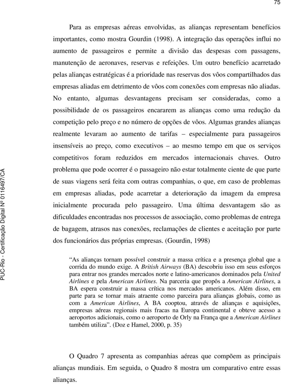 Um outro benefício acarretado pelas alianças estratégicas é a prioridade nas reservas dos vôos compartilhados das empresas aliadas em detrimento de vôos com conexões com empresas não aliadas.